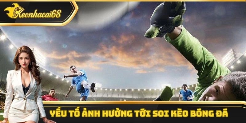 Một v&agrave;i kh&iacute;a cạnh quan trọng kh&ocirc;ng thể bỏ qua khi soi k&egrave;o b&oacute;ng đ&aacute;